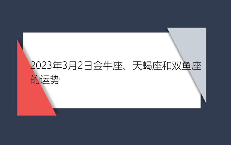 2023年3月2日金牛座、天蝎座和双鱼座的运势