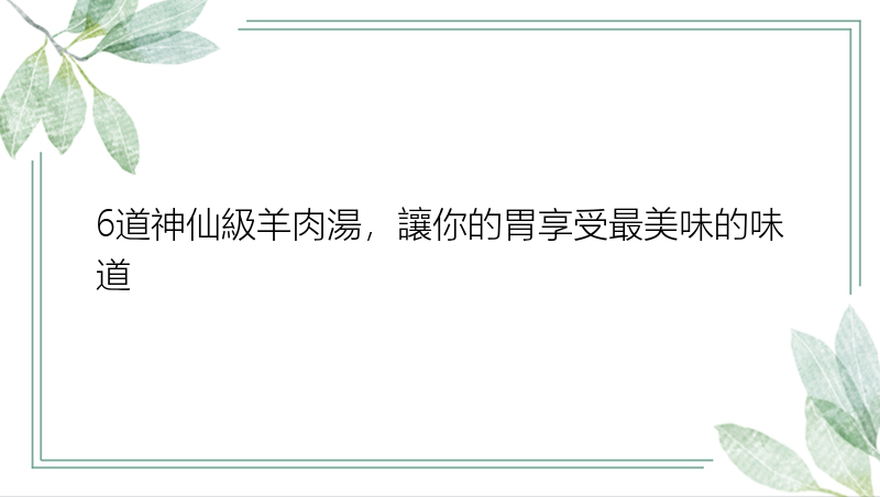 6道神仙級羊肉湯，讓你的胃享受最美味的味道