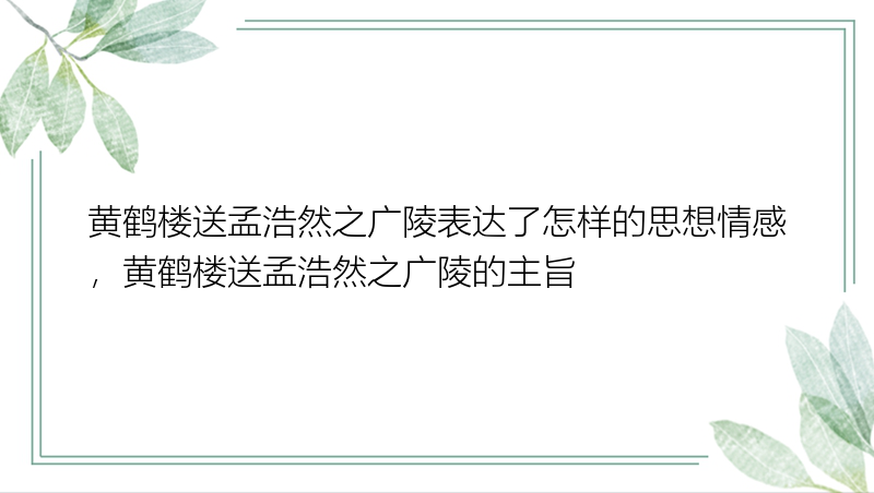 黄鹤楼送孟浩然之广陵表达了怎样的思想情感，黄鹤楼送孟浩然之广陵的主旨