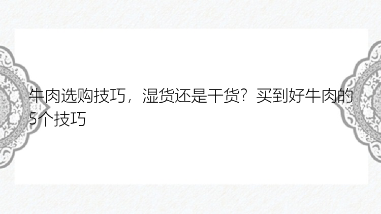 牛肉选购技巧，湿货还是干货？买到好牛肉的5个技巧