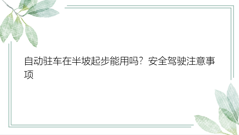 自动驻车在半坡起步能用吗？安全驾驶注意事项