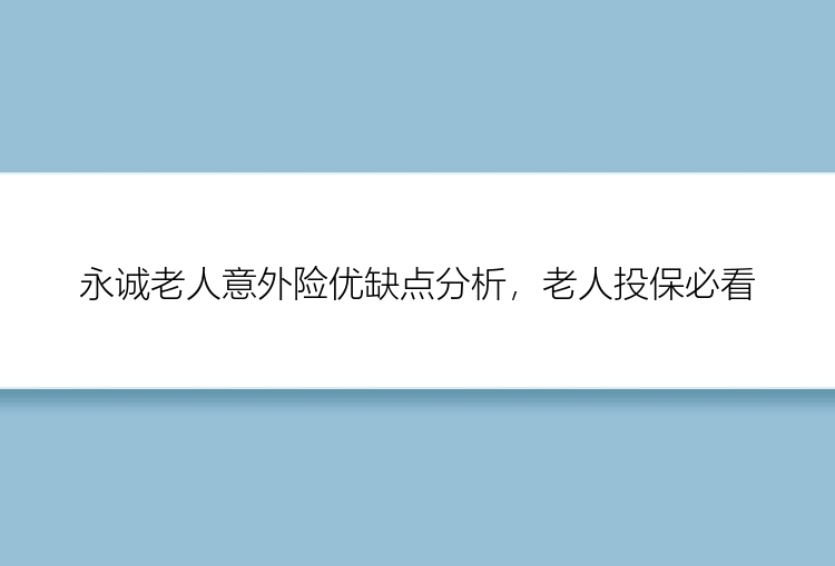 永诚老人意外险优缺点分析，老人投保必看