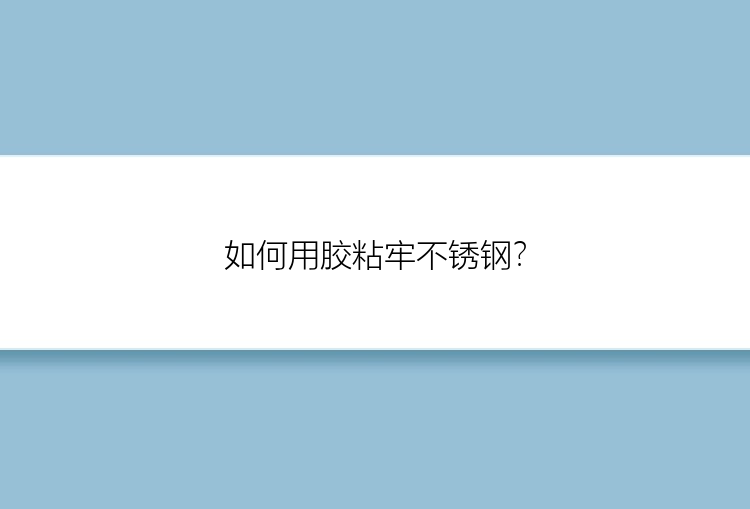 如何用胶粘牢不锈钢？