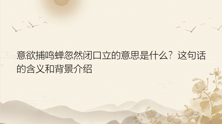 意欲捕鸣蝉忽然闭口立的意思是什么？这句话的含义和背景介绍