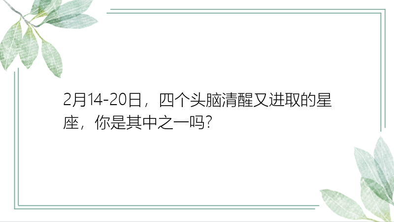 2月14-20日，四个头脑清醒又进取的星座，你是其中之一吗？