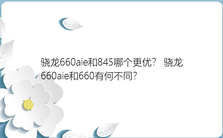 骁龙660aie和845哪个更优？ 骁龙660aie和660有何不同？