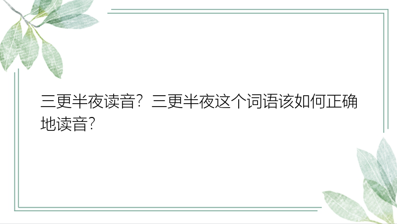 三更半夜读音？三更半夜这个词语该如何正确地读音？