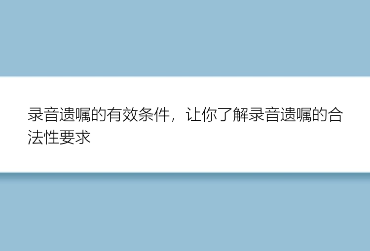 录音遗嘱的有效条件，让你了解录音遗嘱的合法性要求