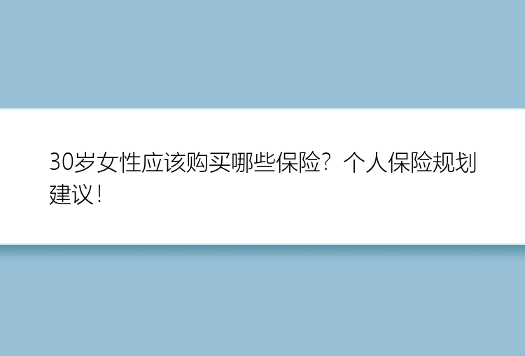 30岁女性应该购买哪些保险？个人保险规划建议！