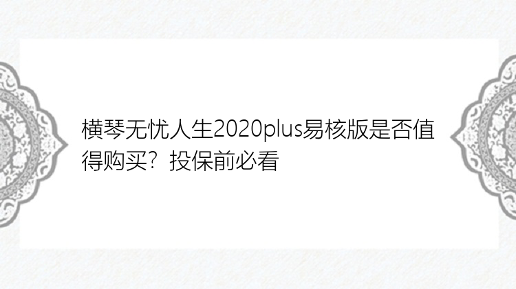 横琴无忧人生2020plus易核版是否值得购买？投保前必看