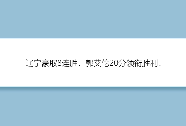 辽宁豪取8连胜，郭艾伦20分领衔胜利！