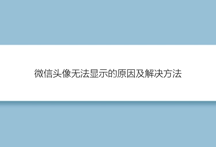 微信头像无法显示的原因及解决方法