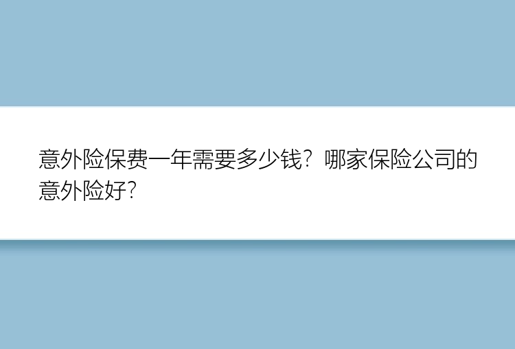 意外险保费一年需要多少钱？哪家保险公司的意外险好？