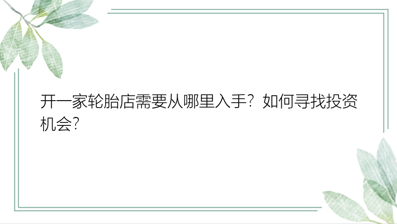 开一家轮胎店需要从哪里入手？如何寻找投资机会？