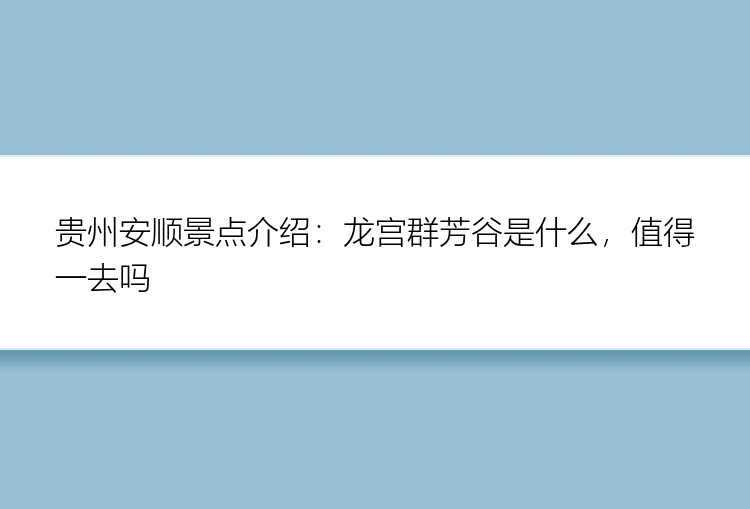 贵州安顺景点介绍：龙宫群芳谷是什么，值得一去吗