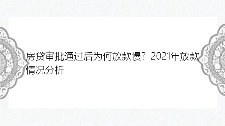 房贷审批通过后为何放款慢？2021年放款情况分析