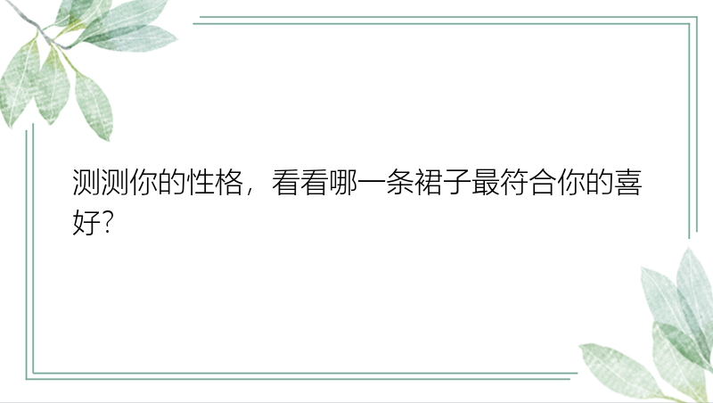 测测你的性格，看看哪一条裙子最符合你的喜好？