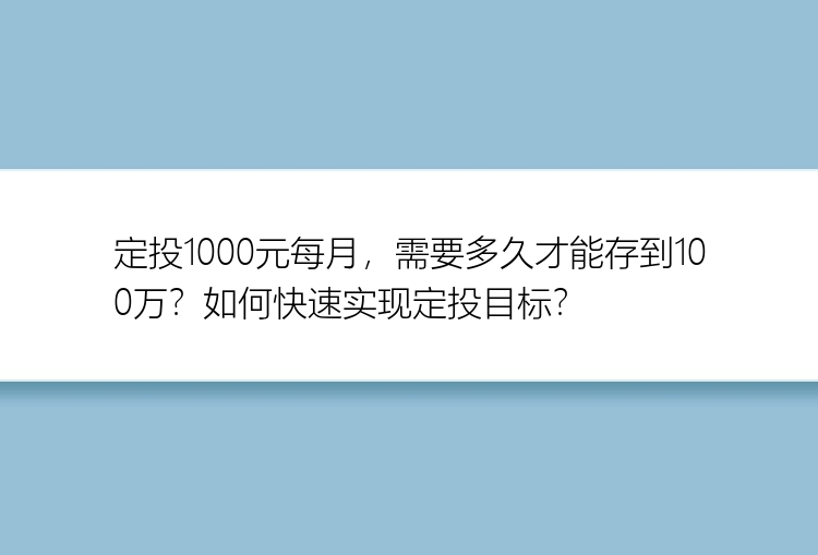 定投1000元每月，需要多久才能存到100万？如何快速实现定投目标？