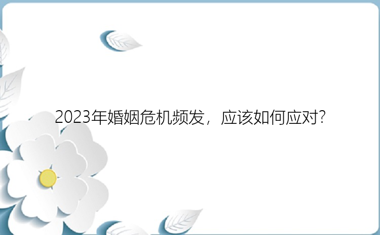 2023年婚姻危机频发，应该如何应对？