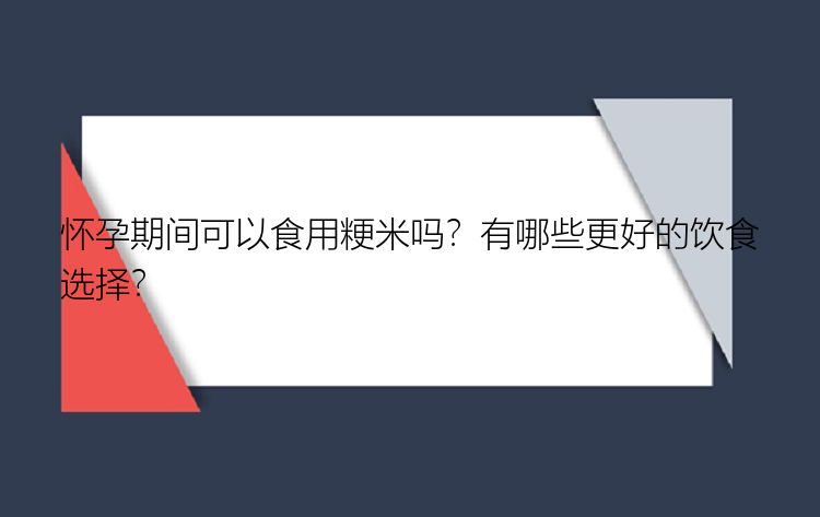 怀孕期间可以食用粳米吗？有哪些更好的饮食选择？