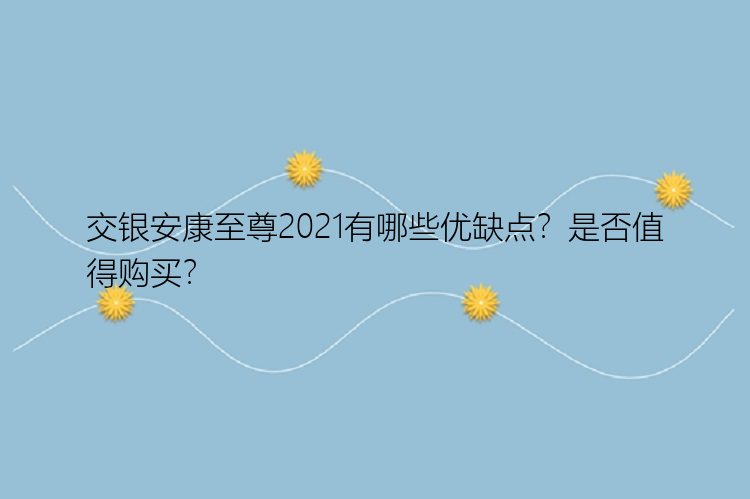 交银安康至尊2021有哪些优缺点？是否值得购买？