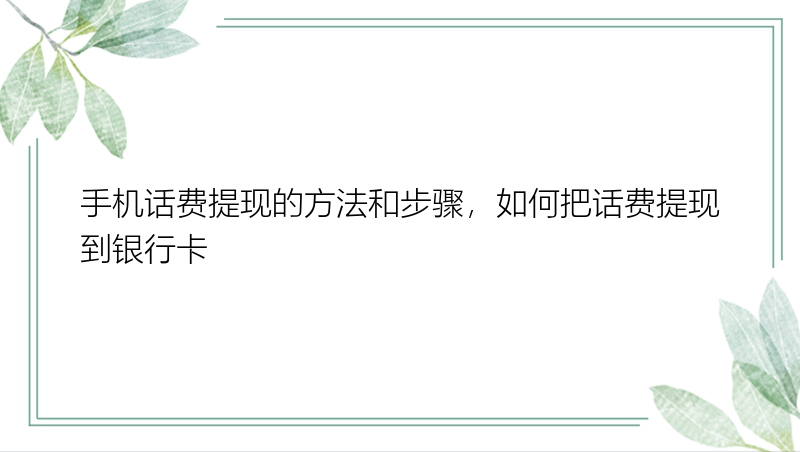 手机话费提现的方法和步骤，如何把话费提现到银行卡