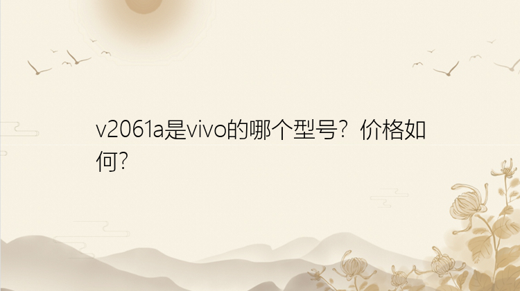 v2061a是vivo的哪个型号？价格如何？