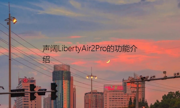 声阔LibertyAir2Pro的功能介绍