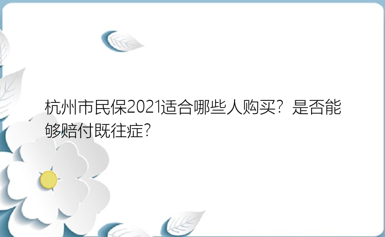 杭州市民保2021适合哪些人购买？是否能够赔付既往症？