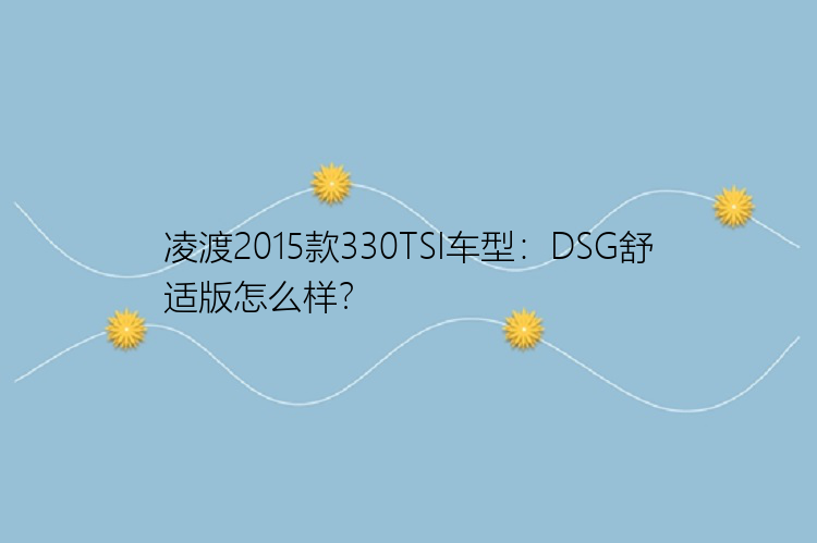 凌渡2015款330TSI车型：DSG舒适版怎么样？