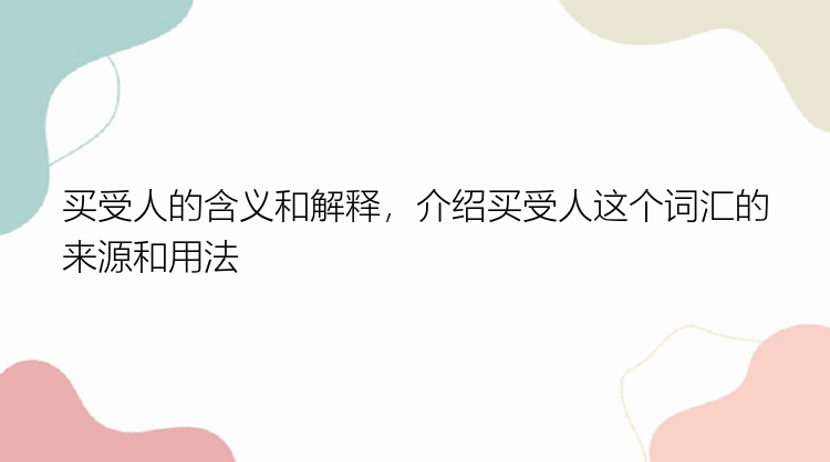 买受人的含义和解释，介绍买受人这个词汇的来源和用法