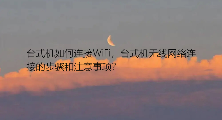 台式机如何连接WiFi，台式机无线网络连接的步骤和注意事项？