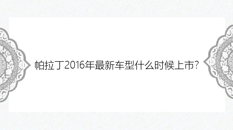 帕拉丁2016年最新车型什么时候上市？