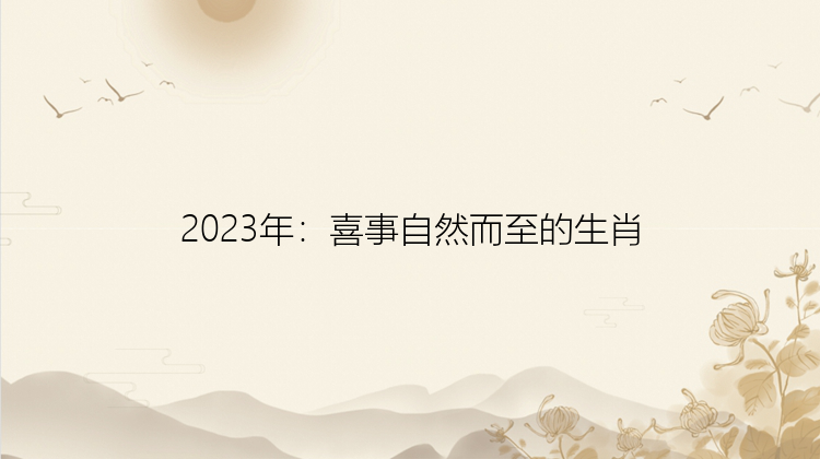 2023年：喜事自然而至的生肖