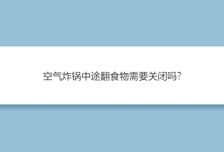 空气炸锅中途翻食物需要关闭吗？