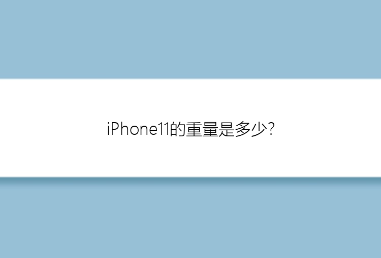 iPhone11的重量是多少？