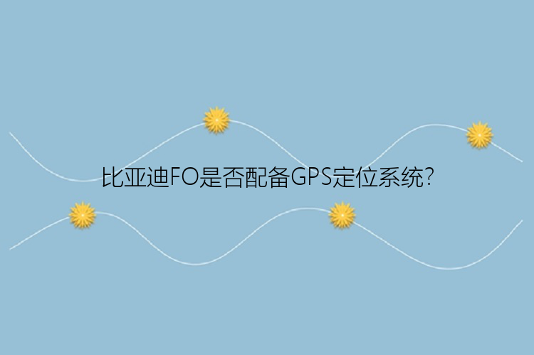 比亚迪FO是否配备GPS定位系统？