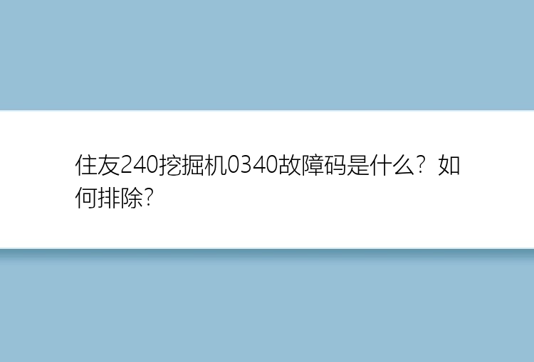 住友240挖掘机0340故障码是什么？如何排除？