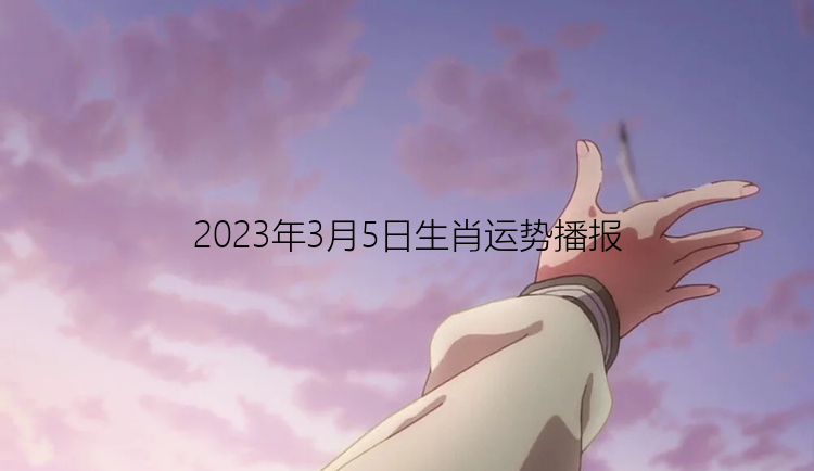 2023年3月5日生肖运势播报