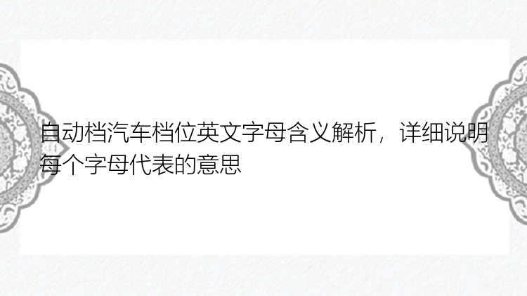 自动档汽车档位英文字母含义解析，详细说明每个字母代表的意思