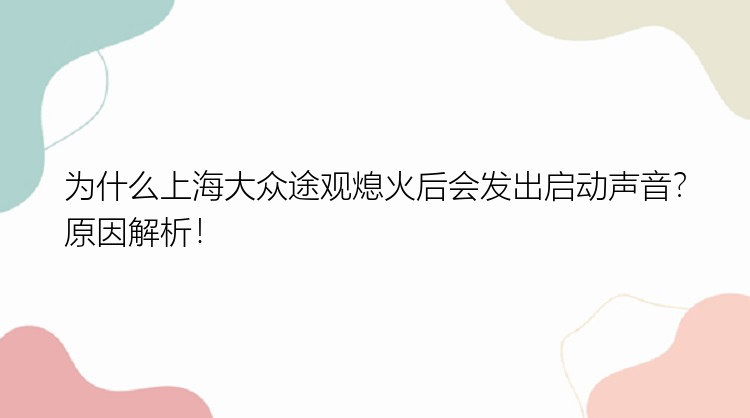 为什么上海大众途观熄火后会发出启动声音？原因解析！