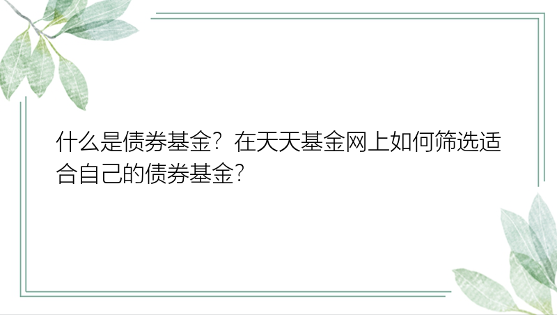 什么是债券基金？在天天基金网上如何筛选适合自己的债券基金？