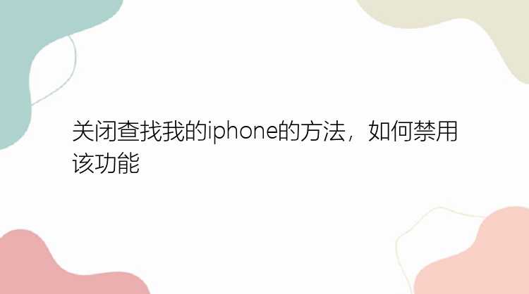 关闭查找我的iphone的方法，如何禁用该功能