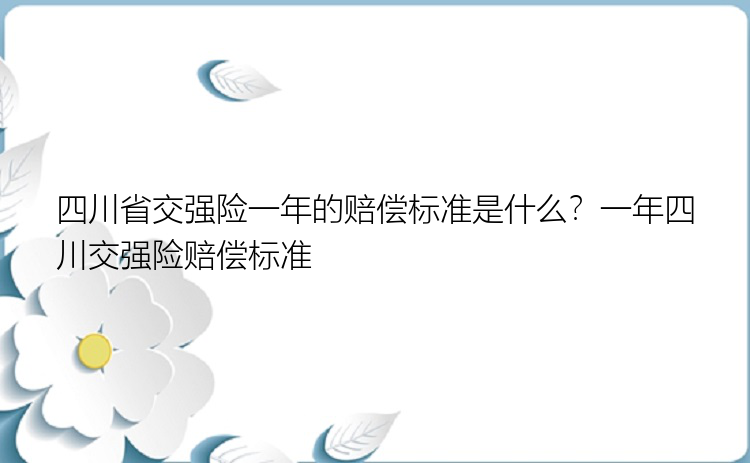 四川省交强险一年的赔偿标准是什么？一年四川交强险赔偿标准