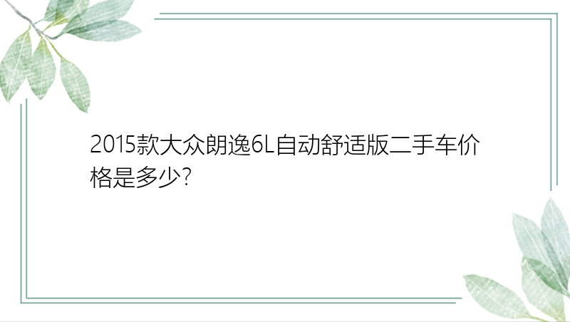 2015款大众朗逸6L自动舒适版二手车价格是多少？