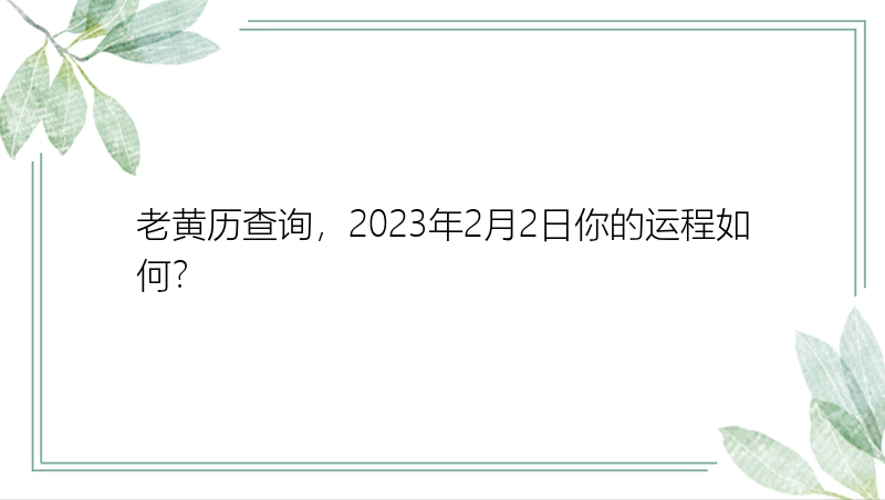 老黄历查询，2023年2月2日你的运程如何？