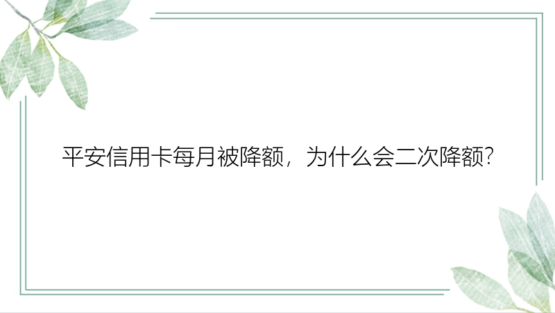 平安信用卡每月被降额，为什么会二次降额？