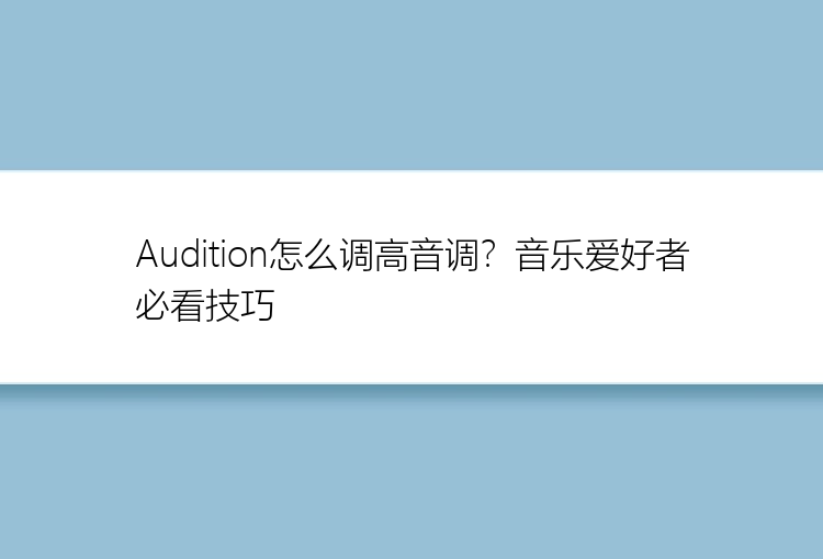 Audition怎么调高音调？音乐爱好者必看技巧