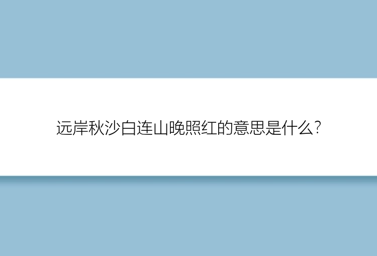 远岸秋沙白连山晚照红的意思是什么？