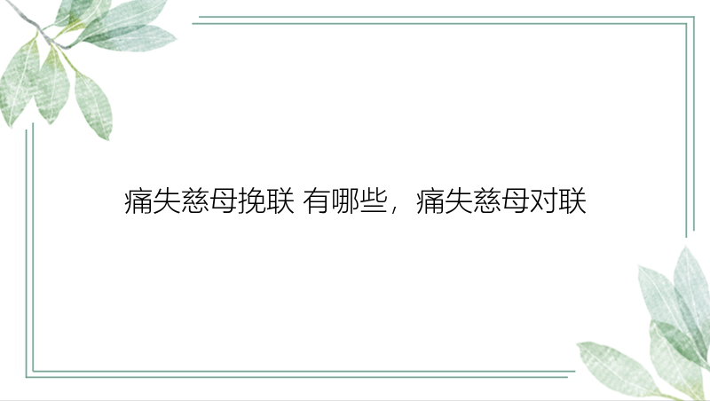 痛失慈母挽联 有哪些，痛失慈母对联